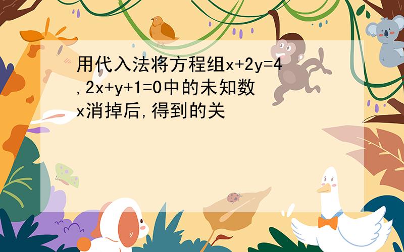 用代入法将方程组x+2y=4,2x+y+1=0中的未知数x消掉后,得到的关