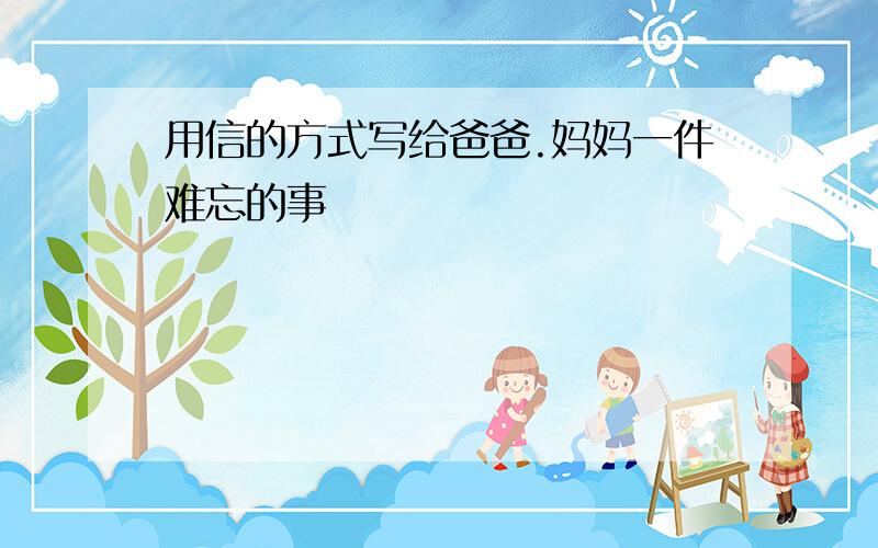 用信的方式写给爸爸.妈妈一件难忘的事