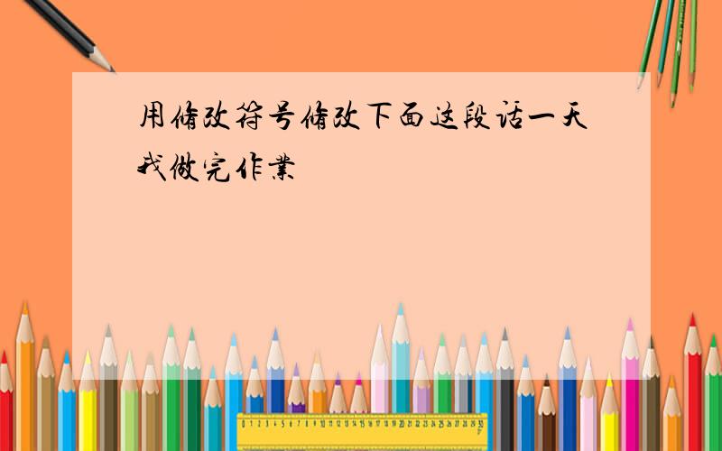 用修改符号修改下面这段话一天我做完作业