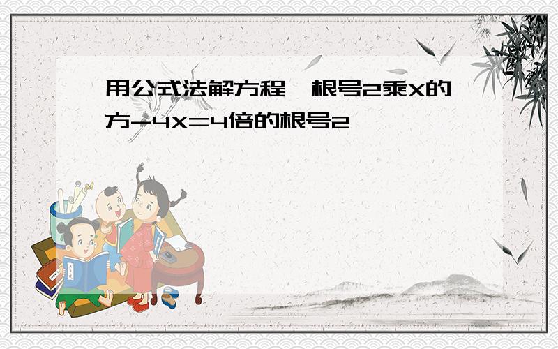 用公式法解方程,根号2乘X的方-4X=4倍的根号2