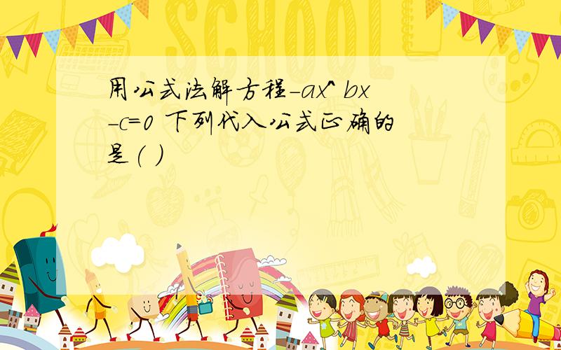 用公式法解方程-ax^ bx-c=0 下列代入公式正确的是( )