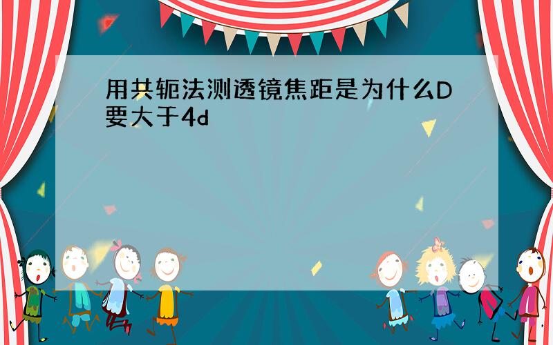 用共轭法测透镜焦距是为什么D要大于4d