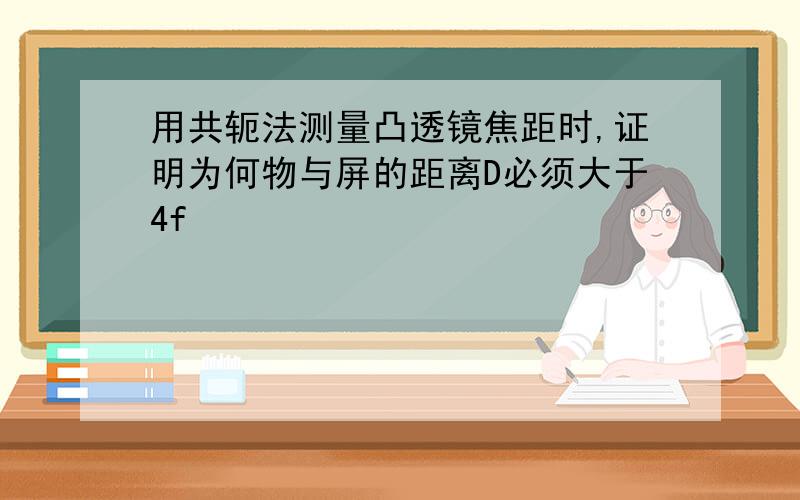 用共轭法测量凸透镜焦距时,证明为何物与屏的距离D必须大于4f