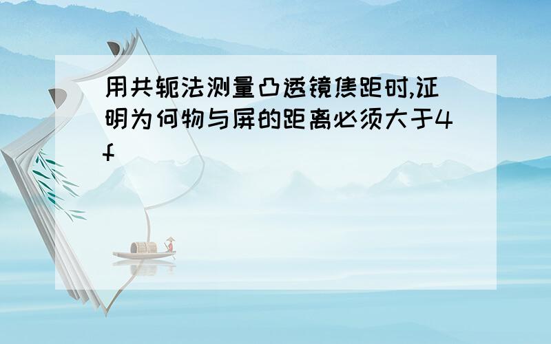 用共轭法测量凸透镜焦距时,证明为何物与屏的距离必须大于4f