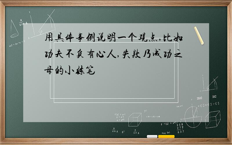 用具体事例说明一个观点,比如功夫不负有心人,失败乃成功之母的小练笔