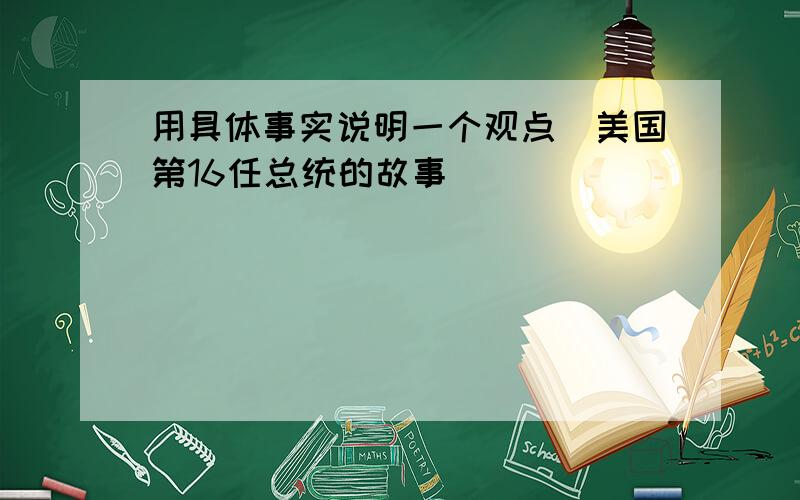 用具体事实说明一个观点(美国第16任总统的故事