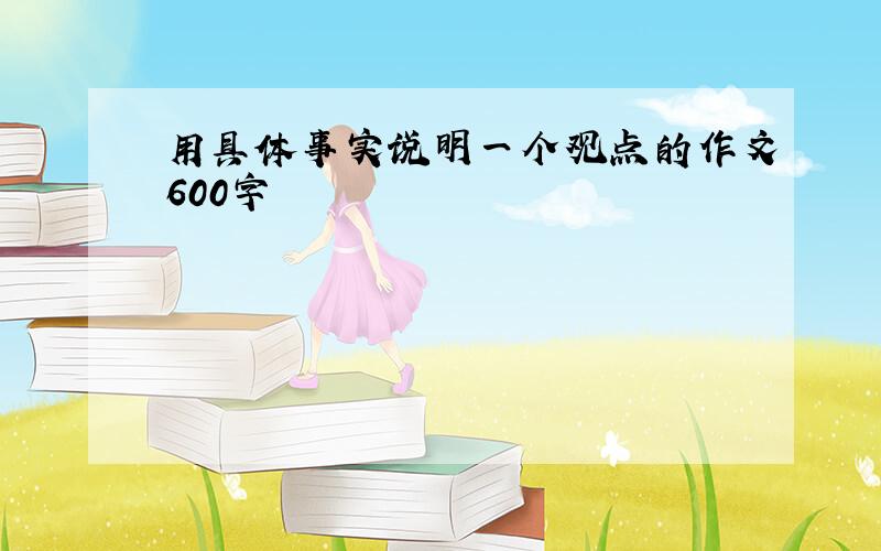 用具体事实说明一个观点的作文600字