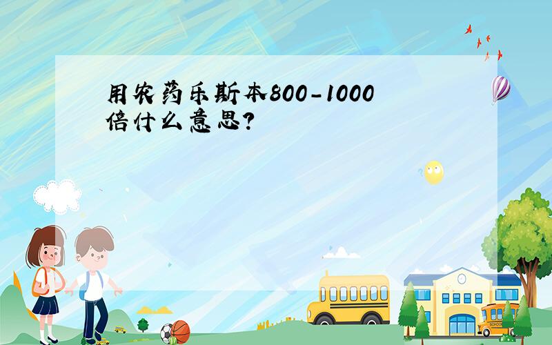 用农药乐斯本800-1000倍什么意思?