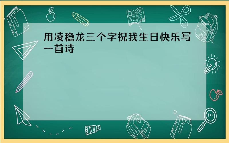 用凌稳龙三个字祝我生日快乐写一首诗