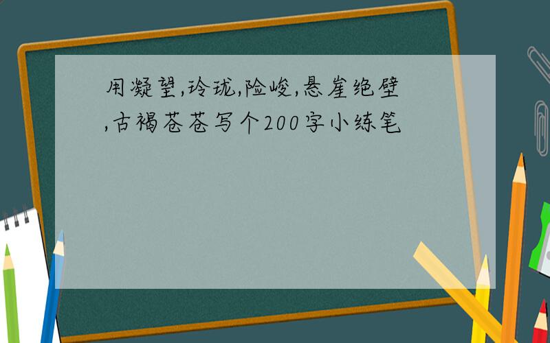 用凝望,玲珑,险峻,悬崖绝壁,古褐苍苍写个200字小练笔