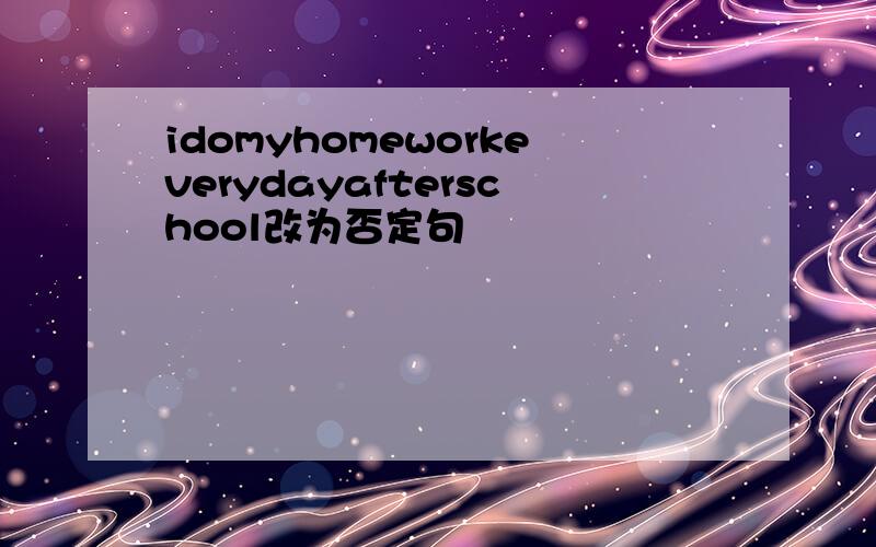 idomyhomeworkeverydayafterschool改为否定句