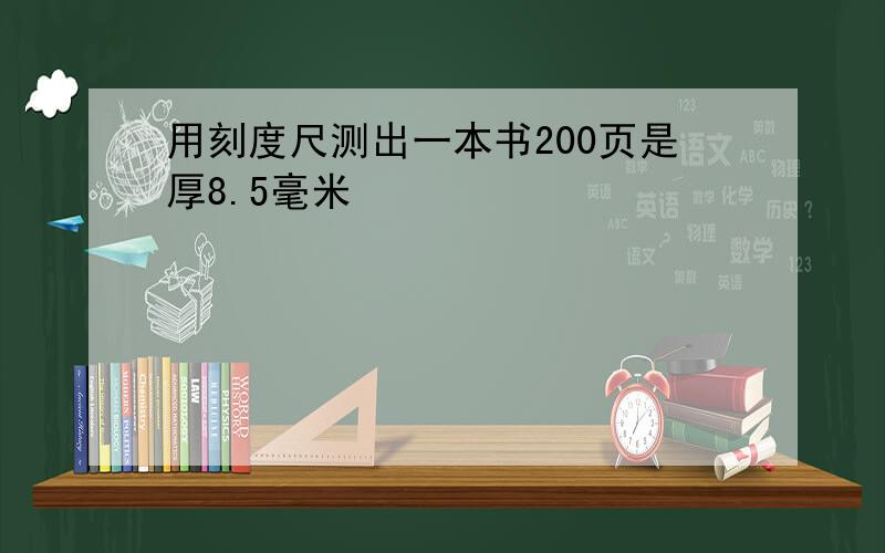 用刻度尺测出一本书200页是厚8.5毫米