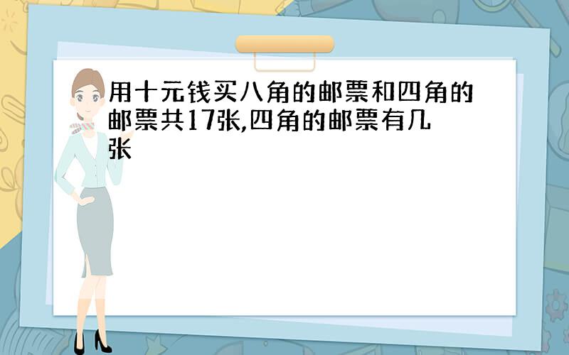 用十元钱买八角的邮票和四角的邮票共17张,四角的邮票有几张