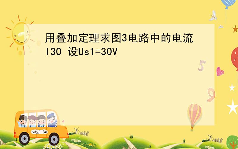 用叠加定理求图3电路中的电流I30 设Us1=30V