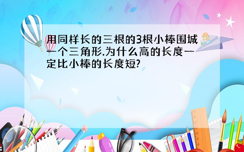 用同样长的三根的3根小棒围城一个三角形.为什么高的长度一定比小棒的长度短?