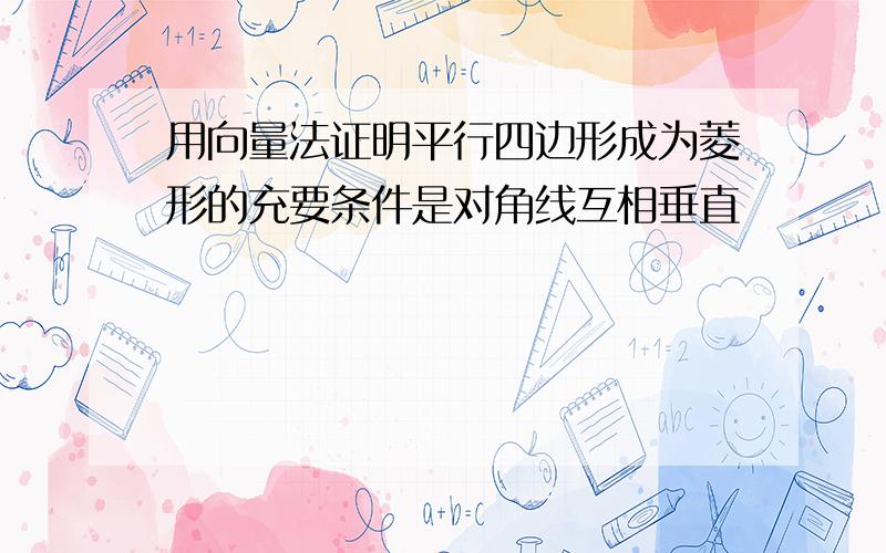 用向量法证明平行四边形成为菱形的充要条件是对角线互相垂直