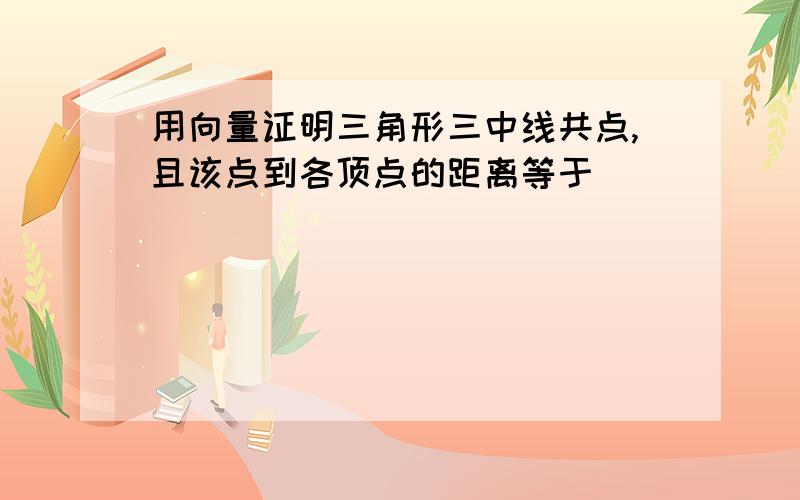 用向量证明三角形三中线共点,且该点到各顶点的距离等于