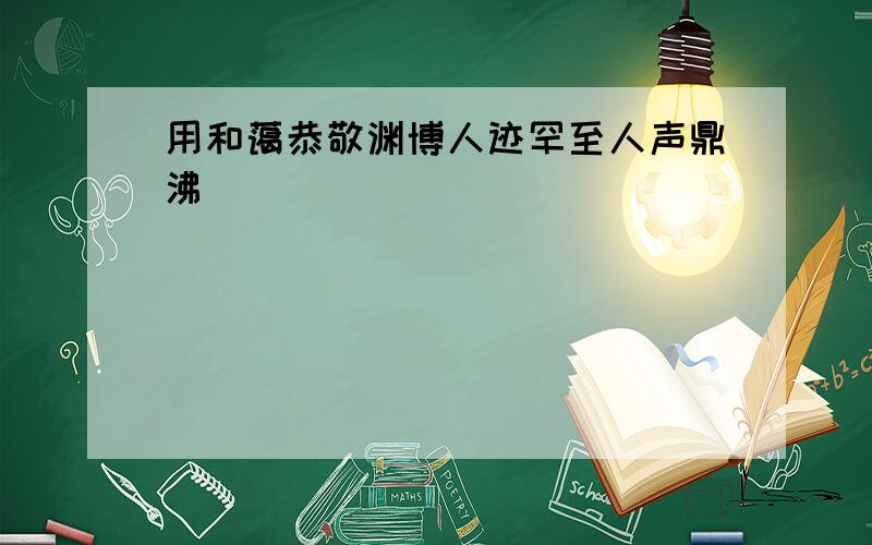 用和蔼恭敬渊博人迹罕至人声鼎沸