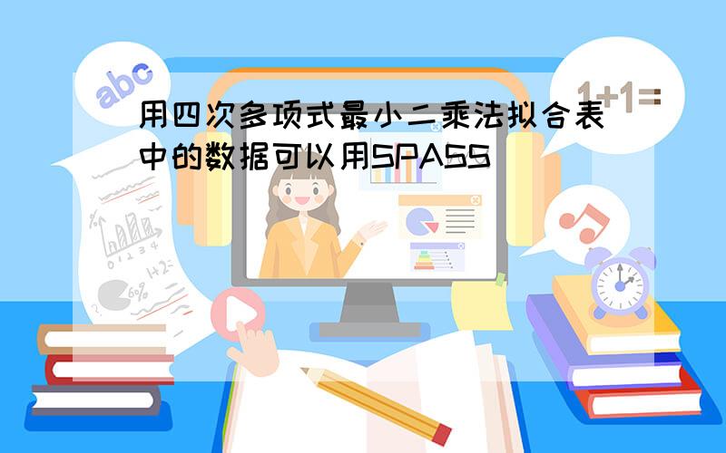 用四次多项式最小二乘法拟合表中的数据可以用SPASS