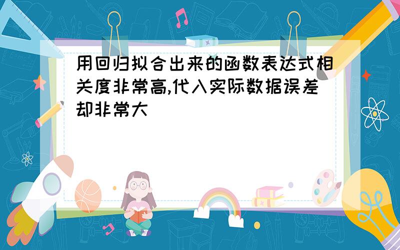 用回归拟合出来的函数表达式相关度非常高,代入实际数据误差却非常大