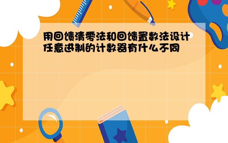 用回馈清零法和回馈置数法设计任意进制的计数器有什么不同