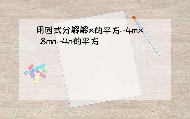 用因式分解解x的平方-4mx 8mn-4n的平方