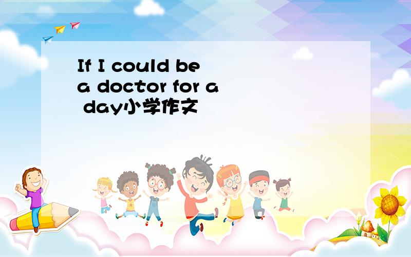 If I could be a doctor for a day小学作文