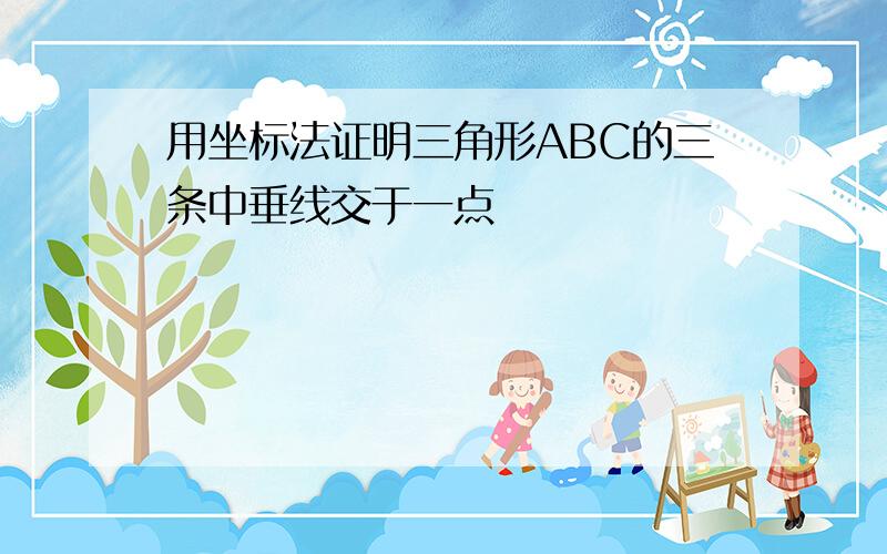 用坐标法证明三角形ABC的三条中垂线交于一点