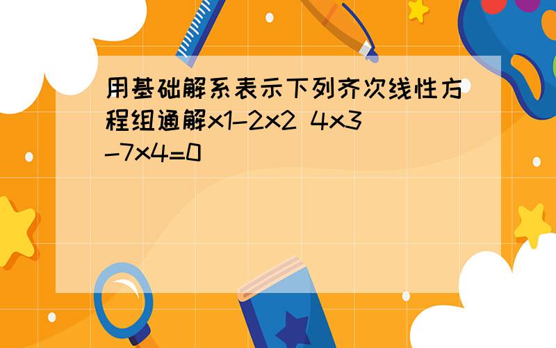 用基础解系表示下列齐次线性方程组通解x1-2x2 4x3-7x4=0