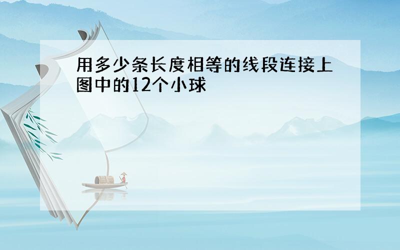 用多少条长度相等的线段连接上图中的12个小球