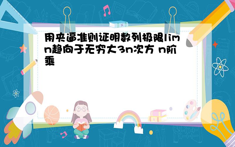 用夹逼准则证明数列极限limn趋向于无穷大3n次方 n阶乘