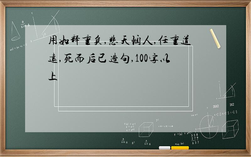 用如释重负,悲天悯人,任重道远,死而后已造句,100字以上