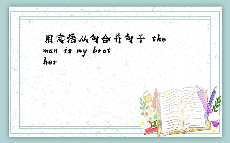 用定语从句合并句子 the man is my brother