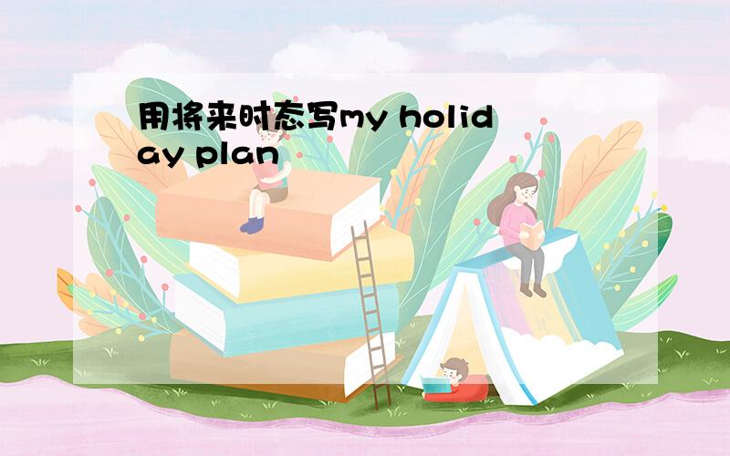 用将来时态写my holiday plan