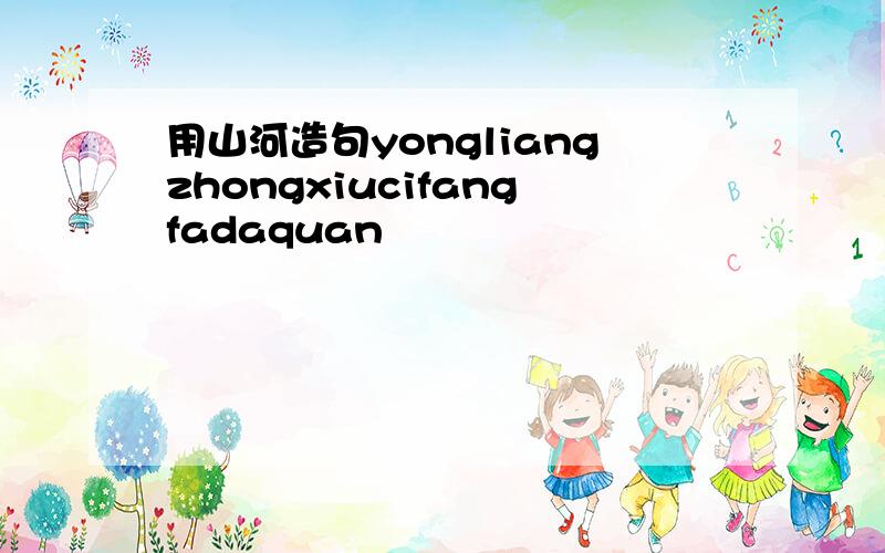 用山河造句yongliangzhongxiucifangfadaquan