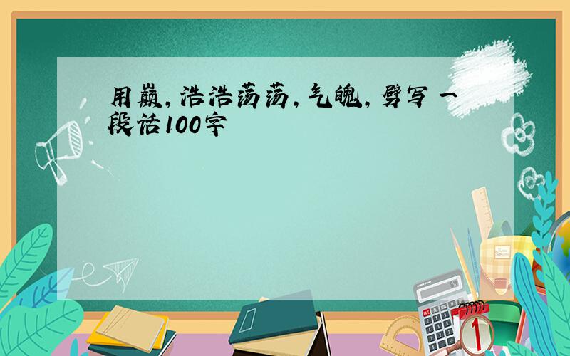 用巅,浩浩荡荡,气魄,劈写一段话100字