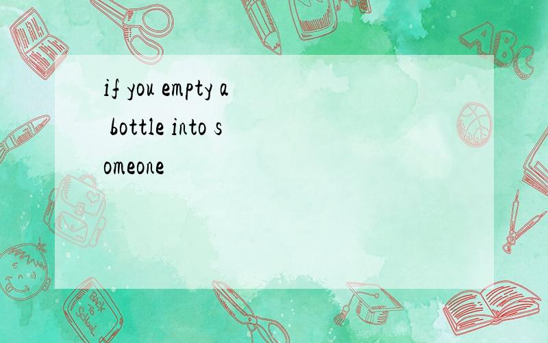 if you empty a bottle into someone