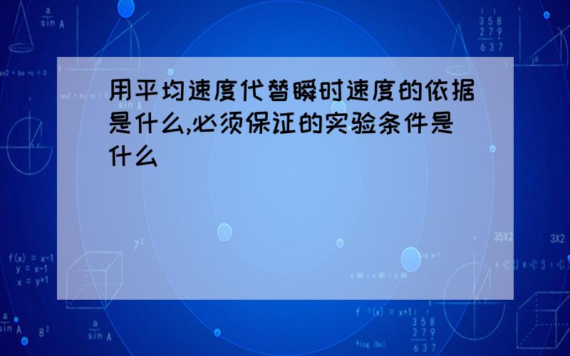 用平均速度代替瞬时速度的依据是什么,必须保证的实验条件是什么