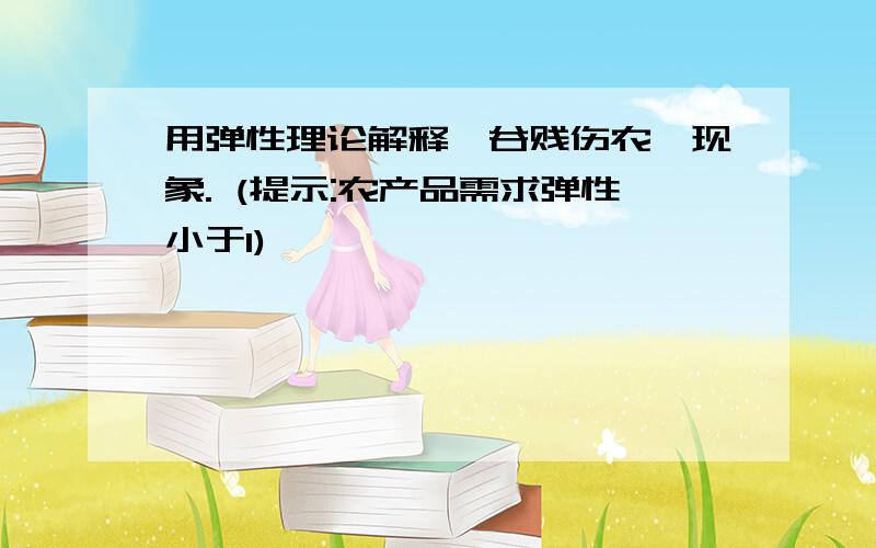 用弹性理论解释"谷贱伤农"现象. (提示:农产品需求弹性小于1)