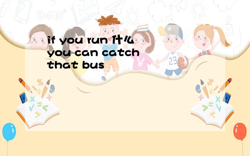 if you run 什么 you can catch that bus