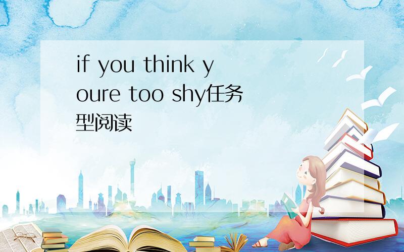 if you think youre too shy任务型阅读