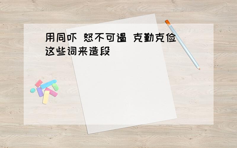 用恫吓 怒不可遏 克勤克俭 这些词来造段