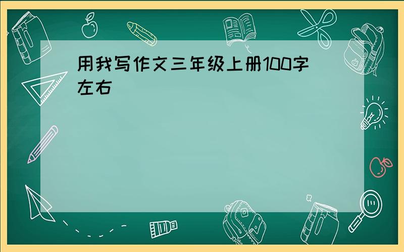 用我写作文三年级上册100字左右