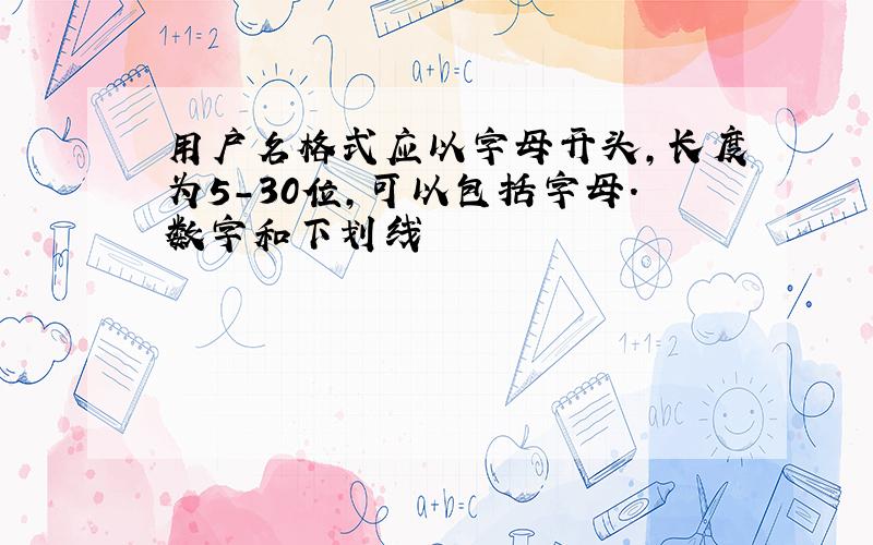 用户名格式应以字母开头,长度为5-30位,可以包括字母.数字和下划线