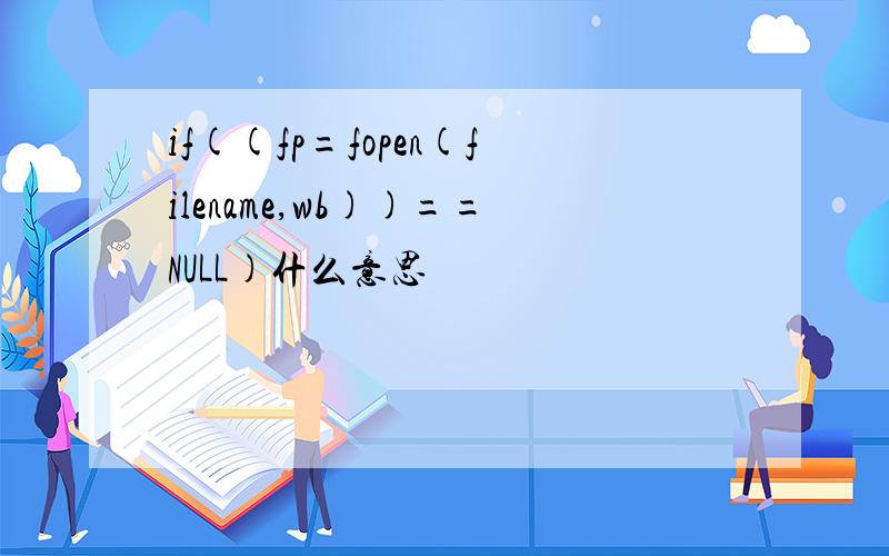 if((fp=fopen(filename,wb))==NULL)什么意思