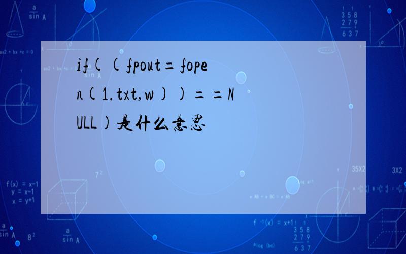 if((fpout=fopen(1.txt,w))==NULL)是什么意思