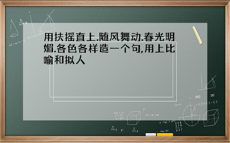 用扶摇直上.随风舞动.春光明媚.各色各样造一个句,用上比喻和拟人