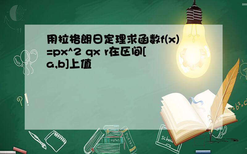 用拉格朗日定理求函数f(x)=px^2 qx r在区间[a,b]上值