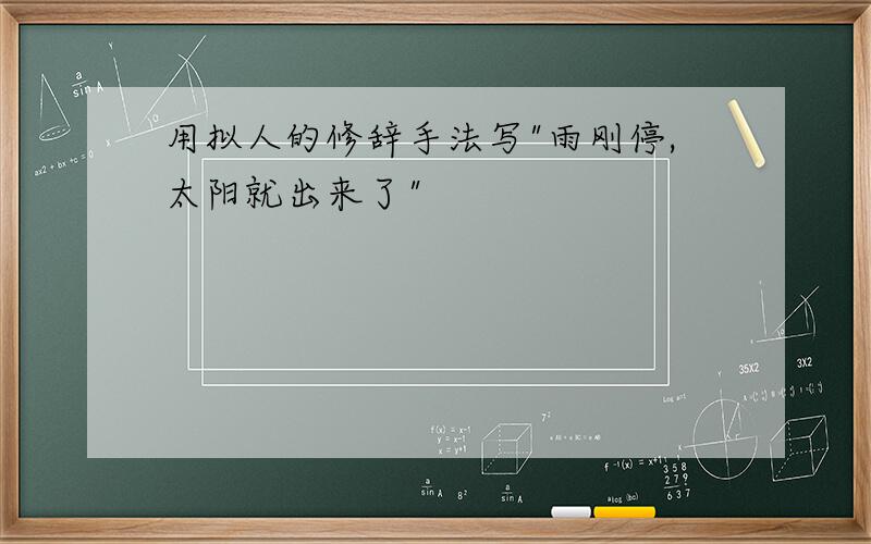 用拟人的修辞手法写"雨刚停,太阳就出来了"