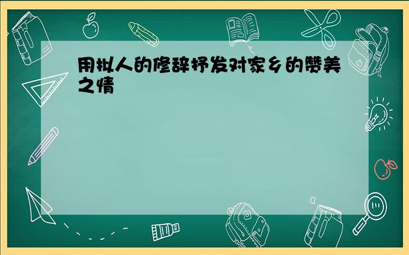 用拟人的修辞抒发对家乡的赞美之情